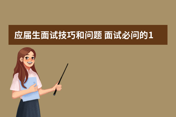 应届生面试技巧和问题 面试必问的10个问题及回答技巧